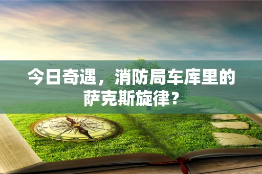 今日奇遇，消防局车库里的萨克斯旋律？