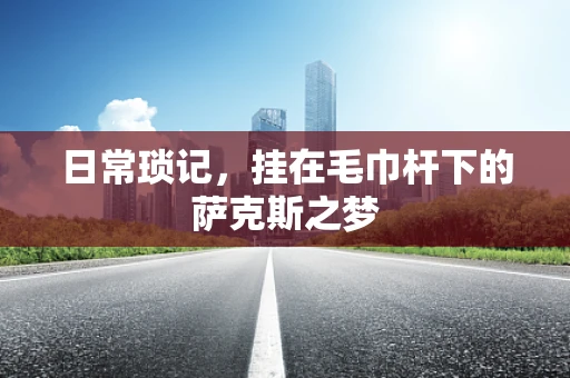 日常琐记，挂在毛巾杆下的萨克斯之梦