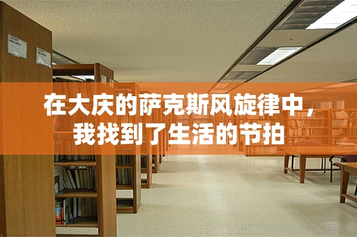 在大庆的萨克斯风旋律中，我找到了生活的节拍