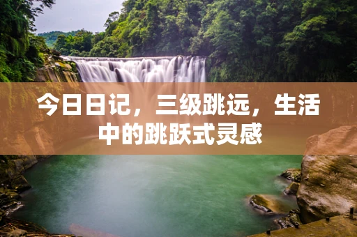 今日日记，三级跳远，生活中的跳跃式灵感