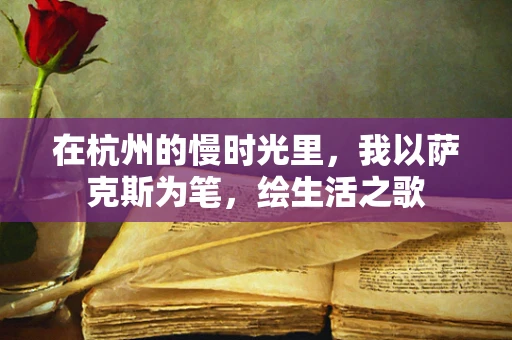 在杭州的慢时光里，我以萨克斯为笔，绘生活之歌
