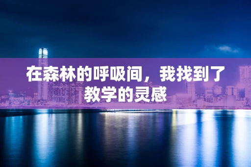 在森林的呼吸间，我找到了教学的灵感