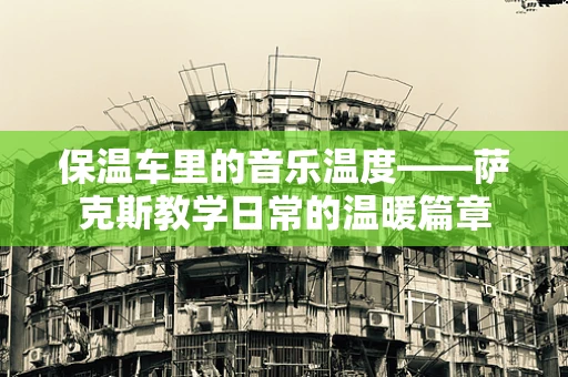 保温车里的音乐温度——萨克斯教学日常的温暖篇章