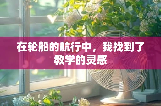 在轮船的航行中，我找到了教学的灵感