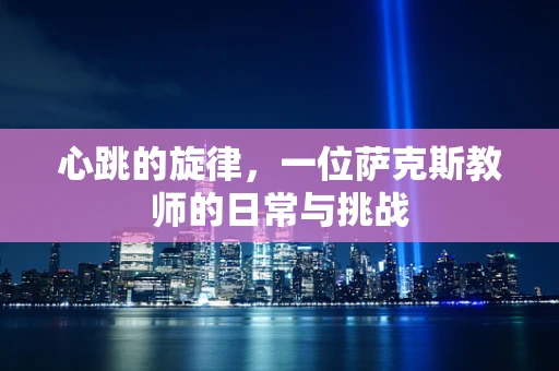 心跳的旋律，一位萨克斯教师的日常与挑战