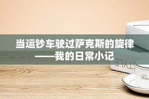 当运钞车驶过萨克斯的旋律——我的日常小记