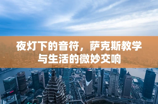 夜灯下的音符，萨克斯教学与生活的微妙交响