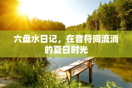 六盘水日记，在音符间流淌的夏日时光