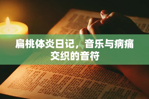 扁桃体炎日记，音乐与病痛交织的音符