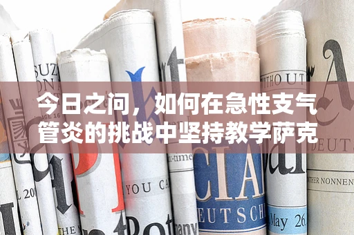 今日之问，如何在急性支气管炎的挑战中坚持教学萨克斯？