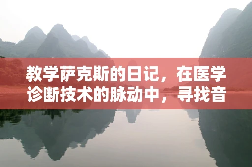 教学萨克斯的日记，在医学诊断技术的脉动中，寻找音乐与生命的共鸣