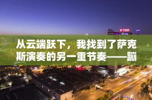 从云端跃下，我找到了萨克斯演奏的另一重节奏——蹦极日记的意外启示