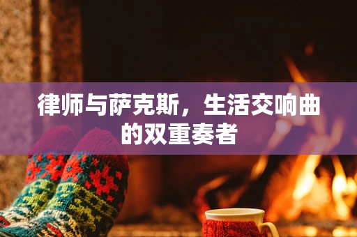 律师与萨克斯，生活交响曲的双重奏者