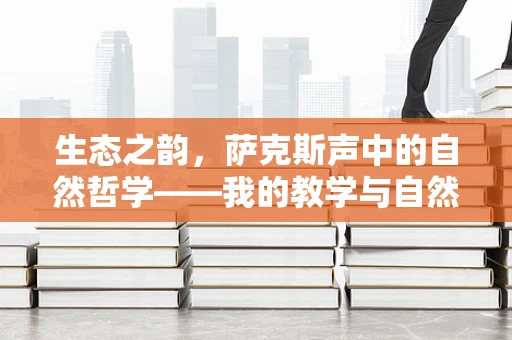 生态之韵，萨克斯声中的自然哲学——我的教学与自然观察日记