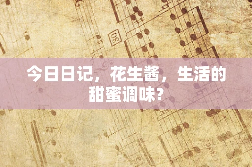 今日日记，花生酱，生活的甜蜜调味？