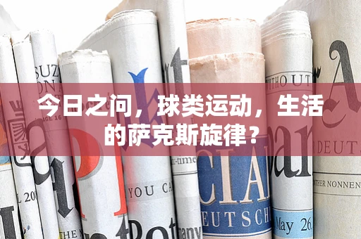 今日之问，球类运动，生活的萨克斯旋律？