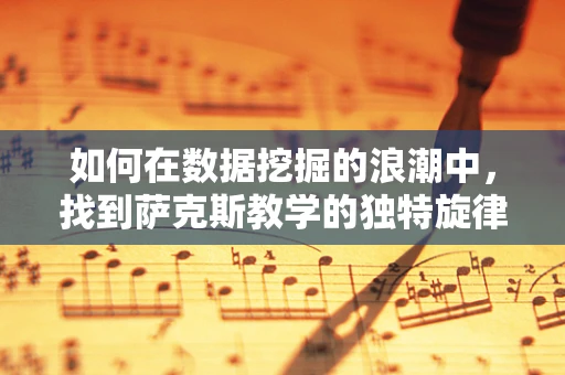 如何在数据挖掘的浪潮中，找到萨克斯教学的独特旋律？