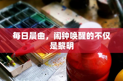 每日晨曲，闹钟唤醒的不仅是黎明