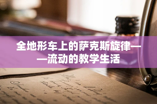 全地形车上的萨克斯旋律——流动的教学生活