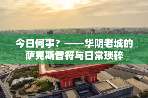 今日何事？——华阴老城的萨克斯音符与日常琐碎