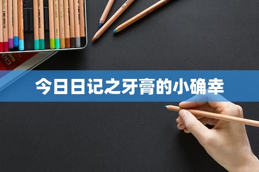 今日日记之牙膏的小确幸