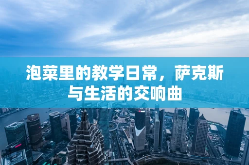 泡菜里的教学日常，萨克斯与生活的交响曲