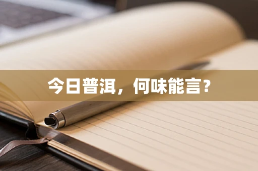 今日普洱，何味能言？