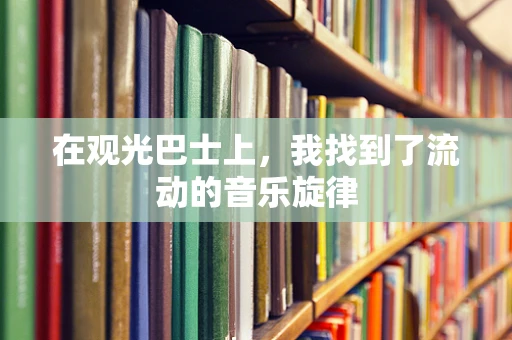 在观光巴士上，我找到了流动的音乐旋律
