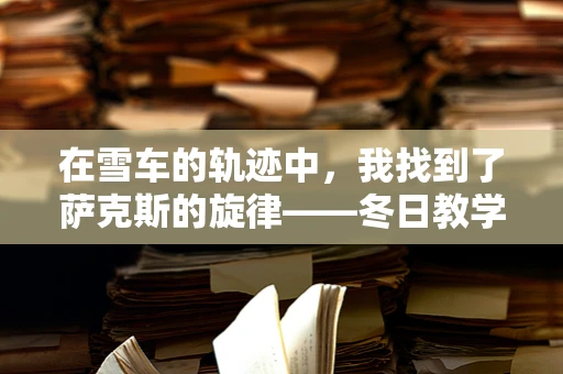在雪车的轨迹中，我找到了萨克斯的旋律——冬日教学的奇妙邂逅