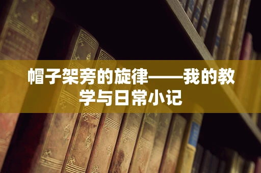 帽子架旁的旋律——我的教学与日常小记