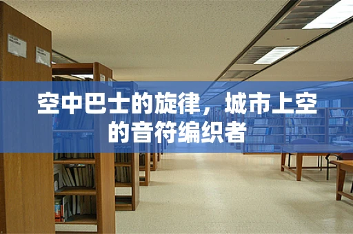 空中巴士的旋律，城市上空的音符编织者