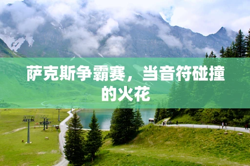 萨克斯争霸赛，当音符碰撞的火花
