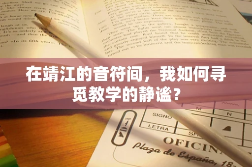 在靖江的音符间，我如何寻觅教学的静谧？