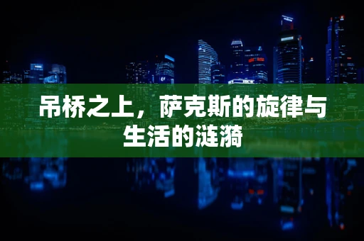 吊桥之上，萨克斯的旋律与生活的涟漪
