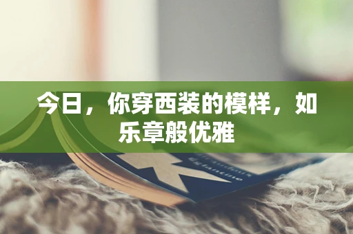今日，你穿西装的模样，如乐章般优雅