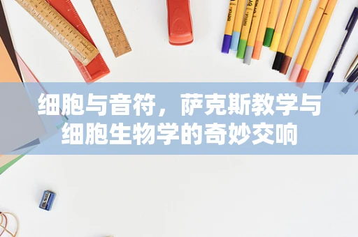 细胞与音符，萨克斯教学与细胞生物学的奇妙交响