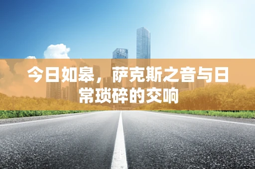 今日如皋，萨克斯之音与日常琐碎的交响