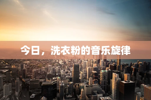 今日，洗衣粉的音乐旋律