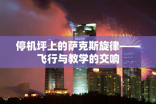 停机坪上的萨克斯旋律——飞行与教学的交响