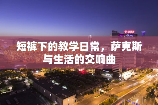 短裤下的教学日常，萨克斯与生活的交响曲