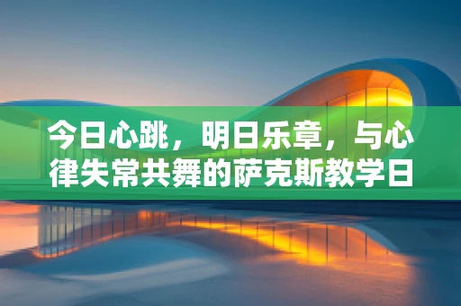 今日心跳，明日乐章，与心律失常共舞的萨克斯教学日常