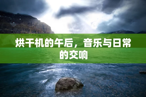 烘干机的午后，音乐与日常的交响