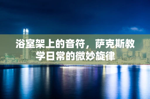 浴室架上的音符，萨克斯教学日常的微妙旋律