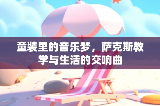 童装里的音乐梦，萨克斯教学与生活的交响曲