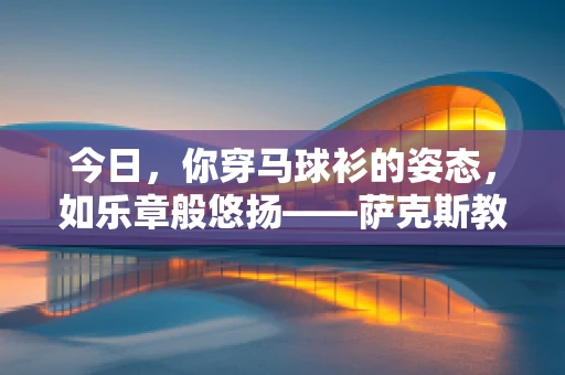 今日，你穿马球衫的姿态，如乐章般悠扬——萨克斯教学日记