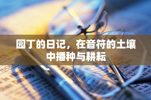 园丁的日记，在音符的土壤中播种与耕耘