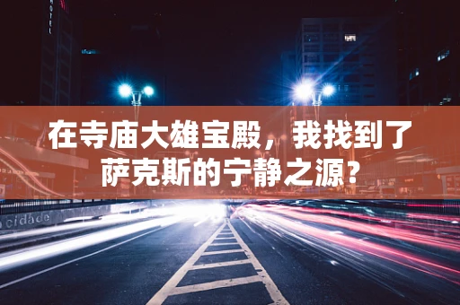 在寺庙大雄宝殿，我找到了萨克斯的宁静之源？