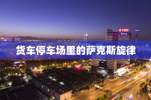 货车停车场里的萨克斯旋律