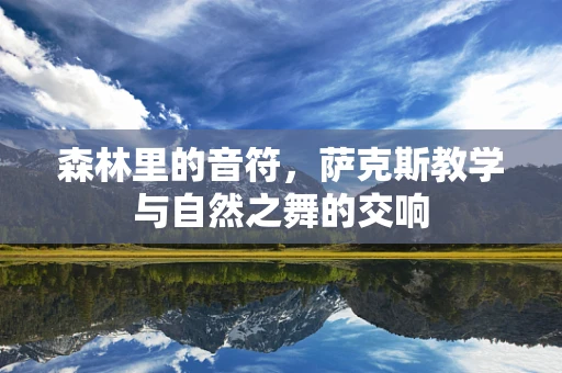 森林里的音符，萨克斯教学与自然之舞的交响