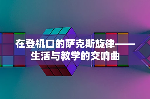 在登机口的萨克斯旋律——生活与教学的交响曲